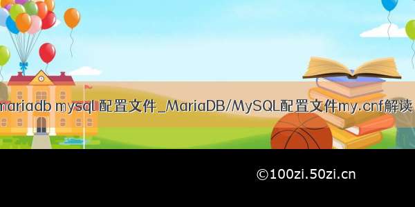 mariadb mysql 配置文件_MariaDB/MySQL配置文件my.cnf解读