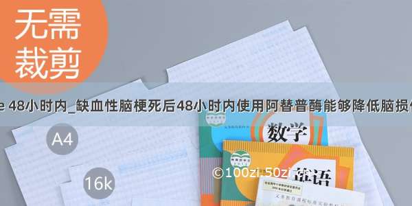 oracle 48小时内_缺血性脑梗死后48小时内使用阿替普酶能够降低脑损伤程度