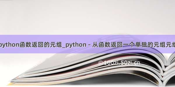 python函数返回的元组_python – 从函数返回一个单独的元组元组