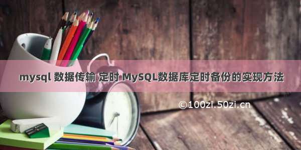 mysql 数据传输 定时 MySQL数据库定时备份的实现方法