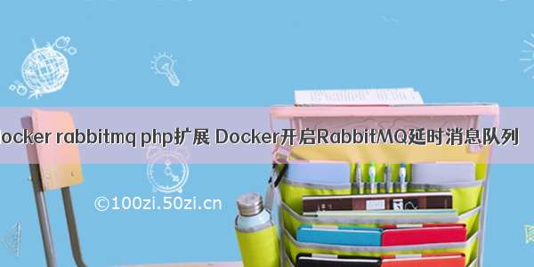 docker rabbitmq php扩展 Docker开启RabbitMQ延时消息队列