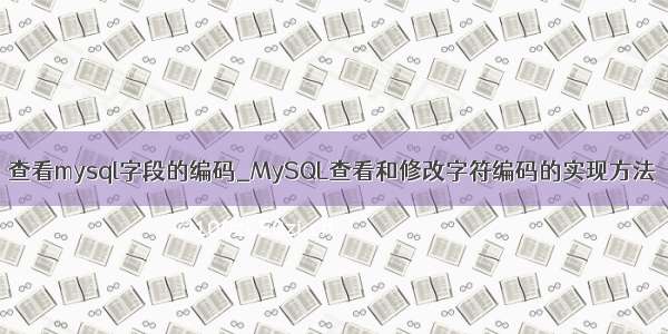 查看mysql字段的编码_MySQL查看和修改字符编码的实现方法