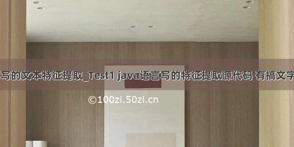 java代码编写的文本特征提取_Test1 java语言写的特征提取源代码 有搞文字识别的可以