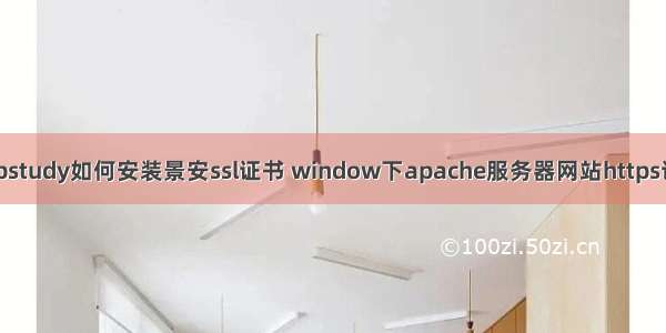 phpstudy如何安装景安ssl证书 window下apache服务器网站https访问