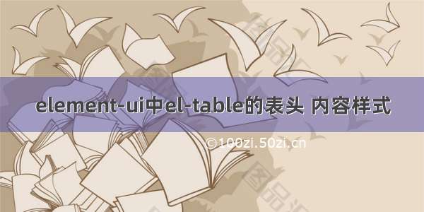 element-ui中el-table的表头 内容样式