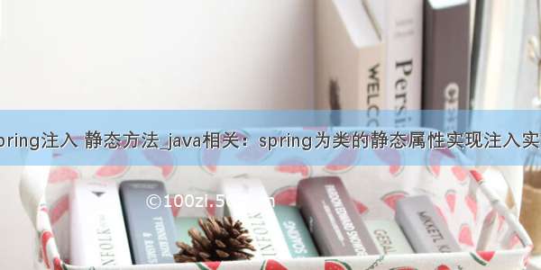java spring注入 静态方法_java相关：spring为类的静态属性实现注入实例方法