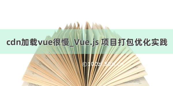 cdn加载vue很慢_Vue.js 项目打包优化实践