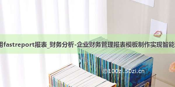 vb.net怎么调用fastreport报表_财务分析-企业财务管理报表模板制作实现智能化的财务运营...