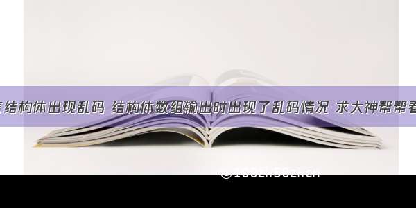 c语言结构体出现乱码 结构体数组输出时出现了乱码情况 求大神帮帮看程序