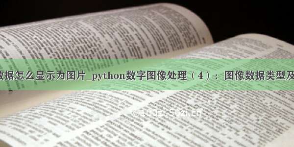 python浮点型数据怎么显示为图片_python数字图像处理（4）：图像数据类型及颜色空间转换...