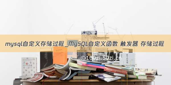 mysql自定义存储过程_MySQL自定义函数 触发器 存储过程