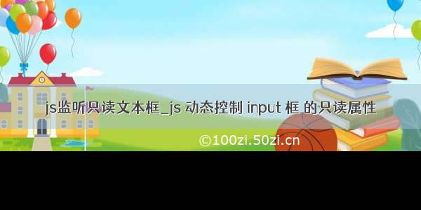 js监听只读文本框_js 动态控制 input 框 的只读属性