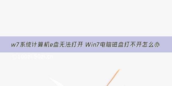 w7系统计算机e盘无法打开 Win7电脑磁盘打不开怎么办