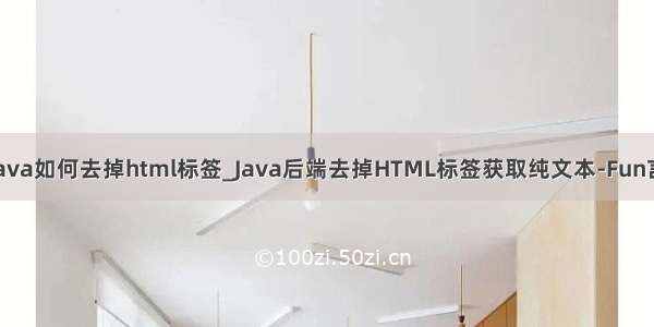 java如何去掉html标签_Java后端去掉HTML标签获取纯文本-Fun言