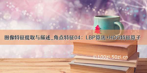 图像特征提取与描述_角点特征04：LBP算法+HOG特征算子