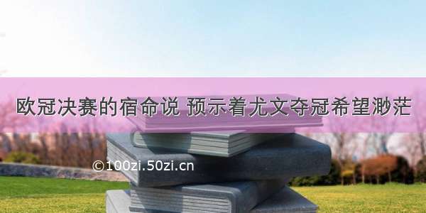 欧冠决赛的宿命说 预示着尤文夺冠希望渺茫