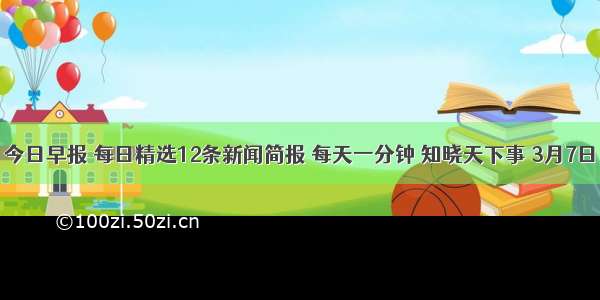 今日早报 每日精选12条新闻简报 每天一分钟 知晓天下事 3月7日