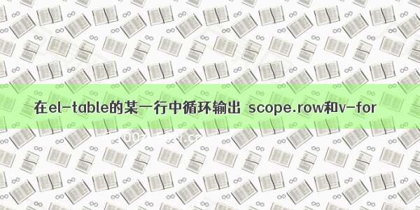 在el-table的某一行中循环输出  scope.row和v-for