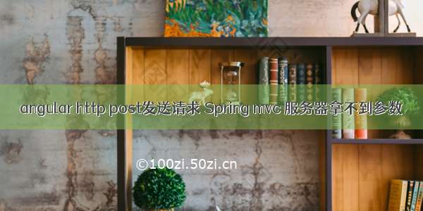 angular http post发送请求 Spring mvc 服务器拿不到参数