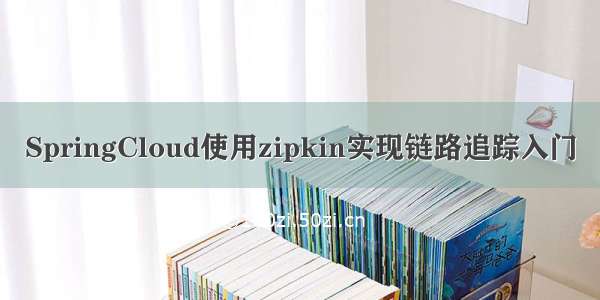 SpringCloud使用zipkin实现链路追踪入门