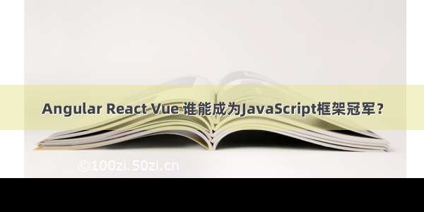 Angular React Vue 谁能成为JavaScript框架冠军？