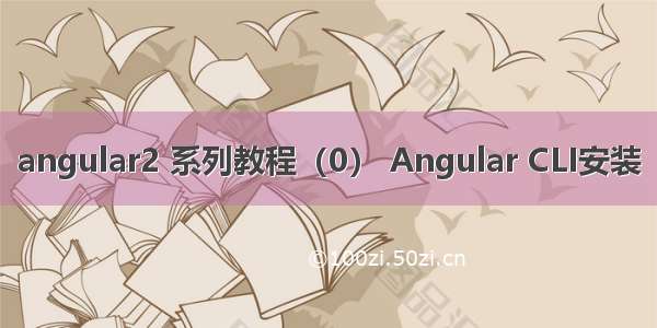 angular2 系列教程（0） Angular CLI安装