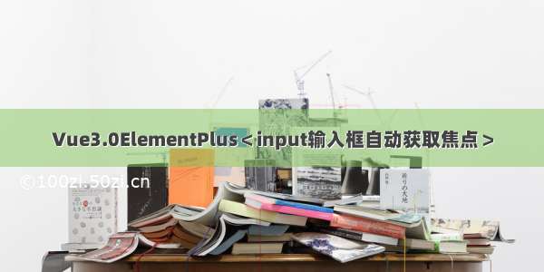 Vue3.0ElementPlus＜input输入框自动获取焦点＞