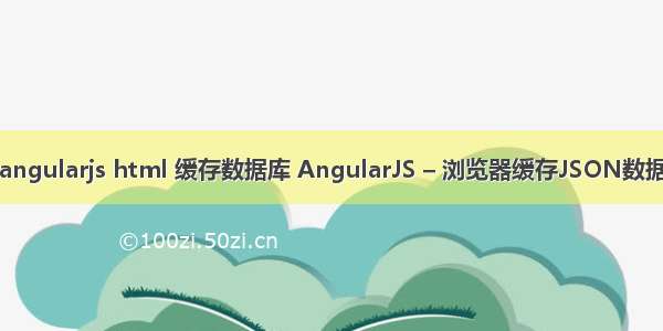 angularjs html 缓存数据库 AngularJS – 浏览器缓存JSON数据