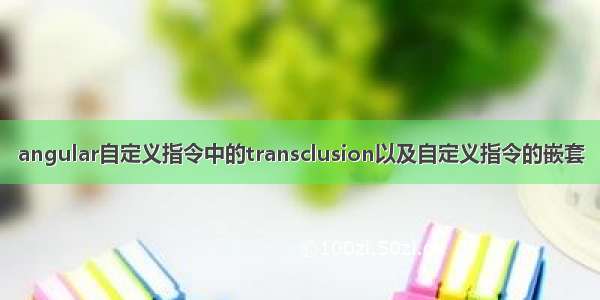 angular自定义指令中的transclusion以及自定义指令的嵌套