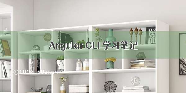 Angular CLI 学习笔记