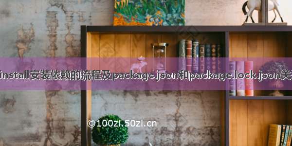 npm install安装依赖的流程及package.json和package.lock.json关系解析