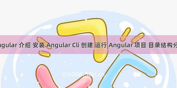 Angular 介绍 安装 Angular Cli 创建 运行 Angular 项目 目录结构分析