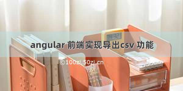 angular 前端实现导出csv 功能