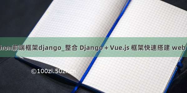 python前端框架django_整合 Django + Vue.js 框架快速搭建 web 项目