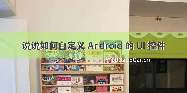 说说如何自定义 Android 的 UI 控件