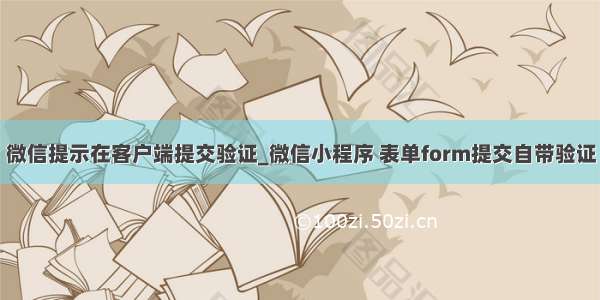 微信提示在客户端提交验证_微信小程序 表单form提交自带验证