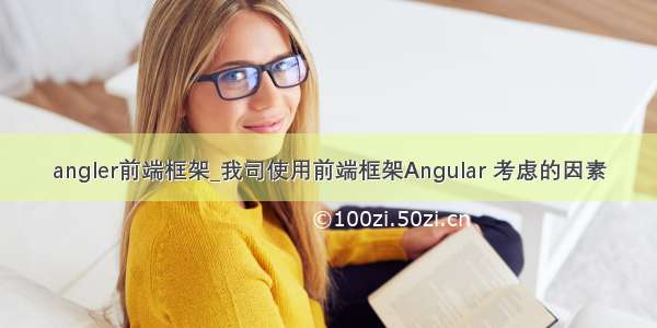 angler前端框架_我司使用前端框架Angular 考虑的因素