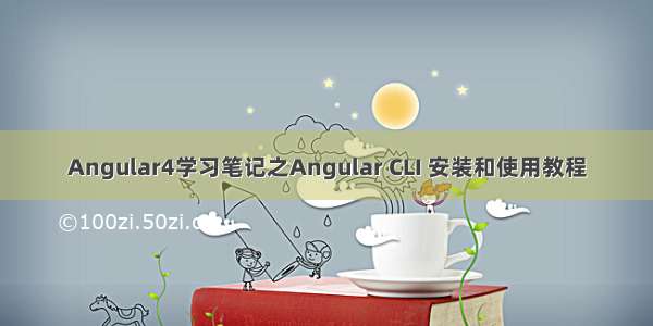 Angular4学习笔记之Angular CLI 安装和使用教程