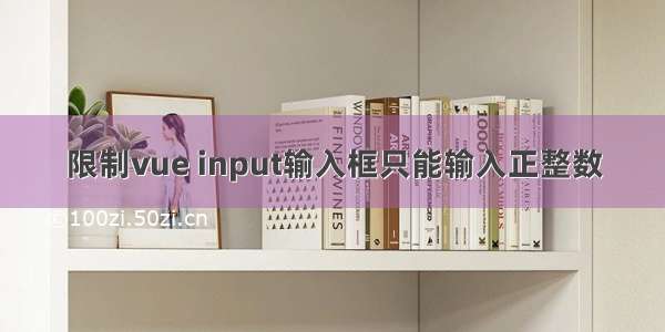 限制vue input输入框只能输入正整数