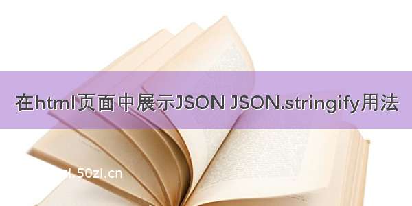 在html页面中展示JSON JSON.stringify用法