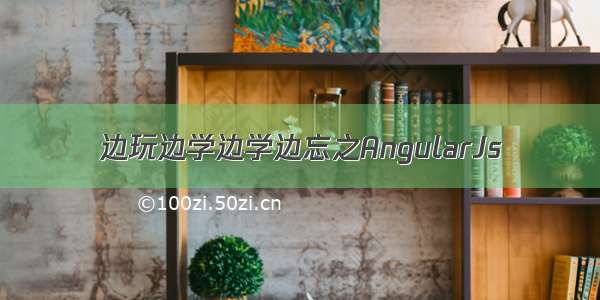 边玩边学边学边忘之AngularJs