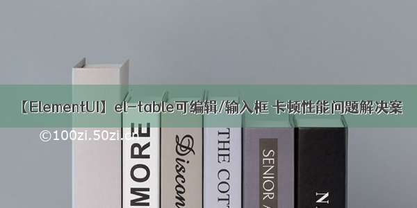【ElementUI】el-table可编辑/输入框 卡顿性能问题解决案