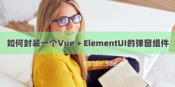 如何封装一个Vue + ElementUI的弹窗组件