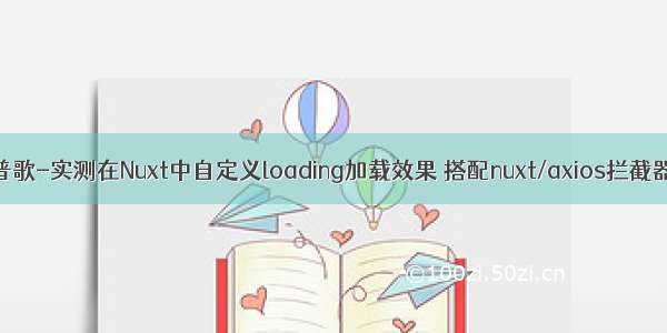 普歌-实测在Nuxt中自定义loading加载效果 搭配nuxt/axios拦截器