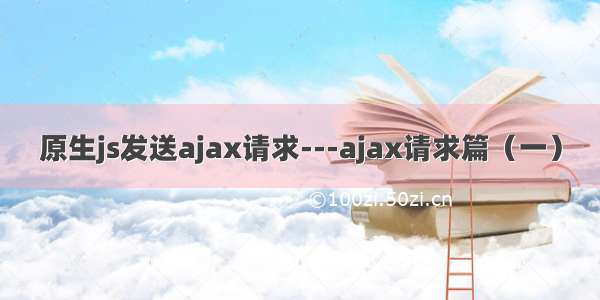 原生js发送ajax请求---ajax请求篇（一）