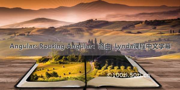 Angular: Routing Angular：路由  Lynda课程中文字幕