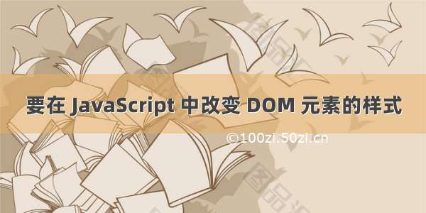 要在 JavaScript 中改变 DOM 元素的样式