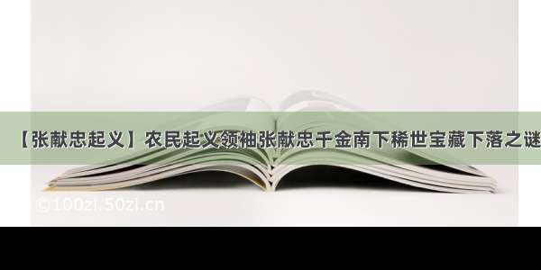 【张献忠起义】农民起义领袖张献忠千金南下稀世宝藏下落之谜