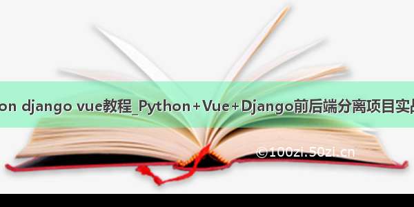 python django vue教程_Python+Vue+Django前后端分离项目实战课程