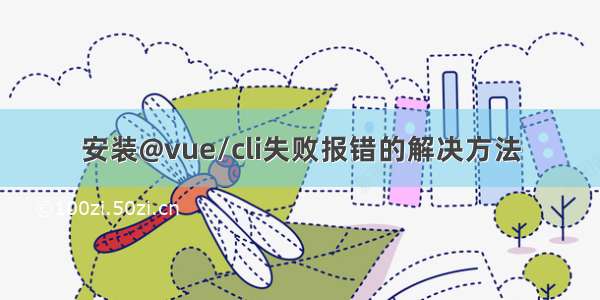 安装@vue/cli失败报错的解决方法